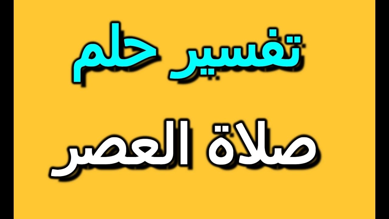 صلاة العصر في المنام , تفسير رؤية من يصلي للعصر في الحلم